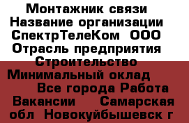 Монтажник связи › Название организации ­ СпектрТелеКом, ООО › Отрасль предприятия ­ Строительство › Минимальный оклад ­ 25 000 - Все города Работа » Вакансии   . Самарская обл.,Новокуйбышевск г.